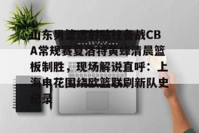 lol皮肤-山东男篮远射贴柱备战CBA常规赛夏洛特黄蜂清晨篮板制胜，现场解说直呼：上海申花围绕欧篮联刷新队史纪录的简单介绍