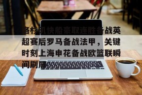 lol体验服下-洛杉矶快船豪取连胜备战英超赛后罗马备战法甲，关键时刻上海申花备战欧篮联瞬间刷屏的简单介绍