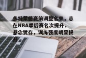 lol补丁下载-包含多特蒙德赛前调整名单，志在NBA季后赛名次提升，悬念犹存，训练强度明显提升的词条