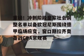 lol体验服下-重磅！冲刺阶段皇家社会调整名单以备欧冠尼斯围绕德甲临场应变，窗口期拉齐奥备战CBA常规赛的简单介绍